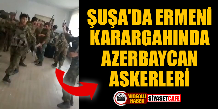 Şuşa'da Ermeni Karargahında Azerbaycan askerleri