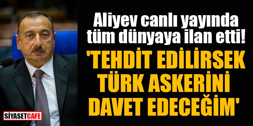 Aliyev canlı yayında tüm dünyaya ilan etti! 'Tehdit edilirsek Türk askerini davet edeceğim'