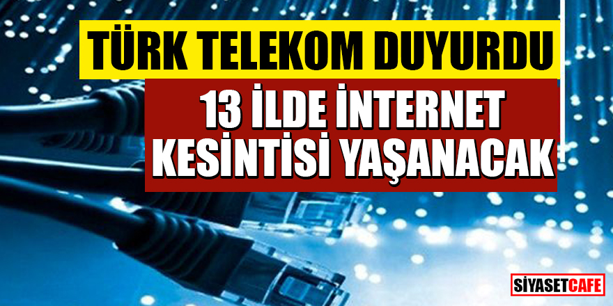 Türk Telekom duyurdu! 13 İlde internet kesintisi yaşanacak