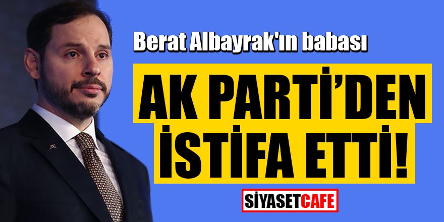 Berat Albayrak'ın babasının AK Parti'den istifa ettiği iddia edildi