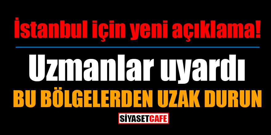 İstanbul için yeni açıklama: Uzmanlar uyardı, bu bölgelerden uzak durun