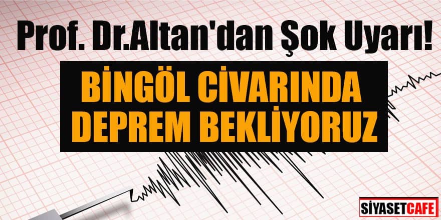 Prof. Dr. Altan: Bingöl civarlarında deprem bekliyoruz