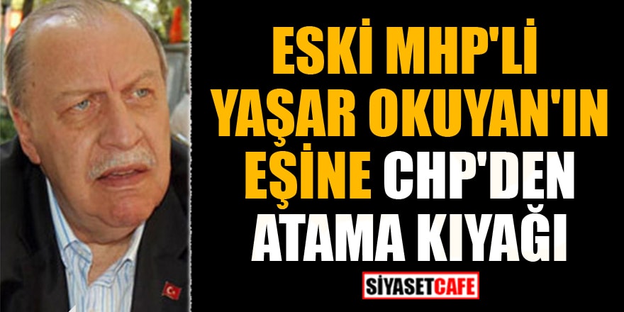 Eski MHP'li Yaşar Okuyan'ın eşine CHP'den atama kıyağı