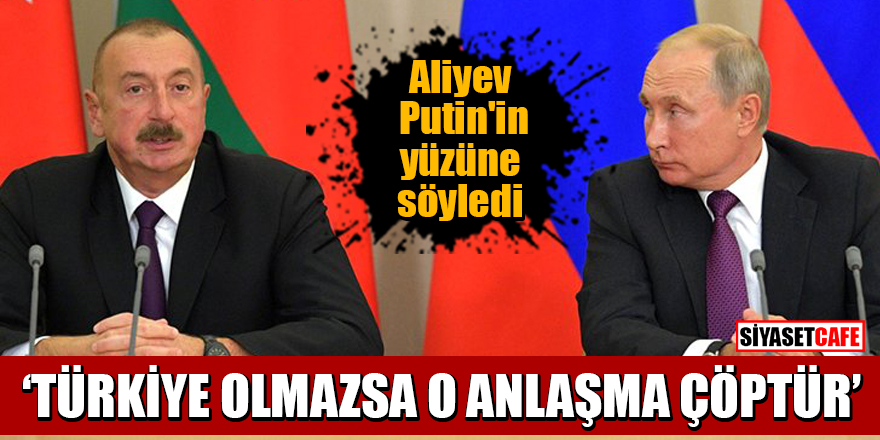 Aliyev’den Putin’e: Türkiye olmazsa o anlaşma çöptür!'