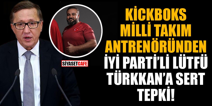 Kickboks Milli Takım Antrenöründen İYİ Parti'li Lütfü Türkkan'a çok sert tepki!