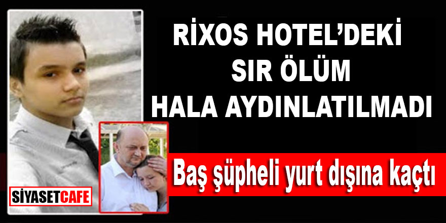 Burak Oğraş'ın Rixos Hotel'deki sır ölümü hala aydınlatılamadı, baş şüpheli yurt dışına kaçtı