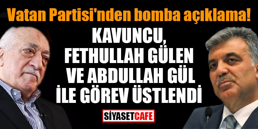 Vatan Partisi'nden bomba açıklama: Kavuncu, Fethullah Gülen ve Abdullah Gül ile görev üstlendi