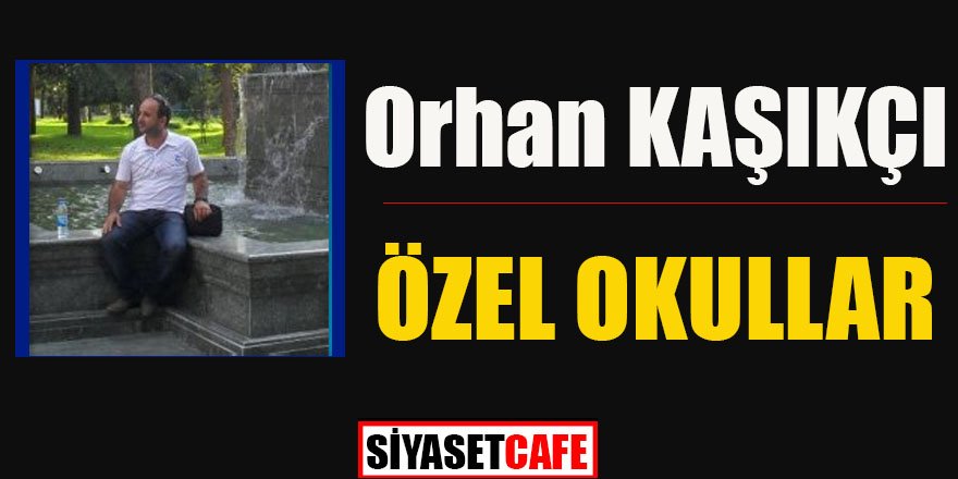 Orhan Kaşıkçı yazdı: ÖZEL OKULLAR
