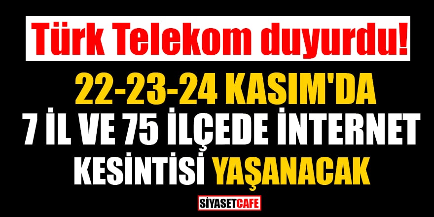 turk telekom duyurdu 22 23 24 kasim da 7 il ve 75 ilcede internet kesintisi yasanacak