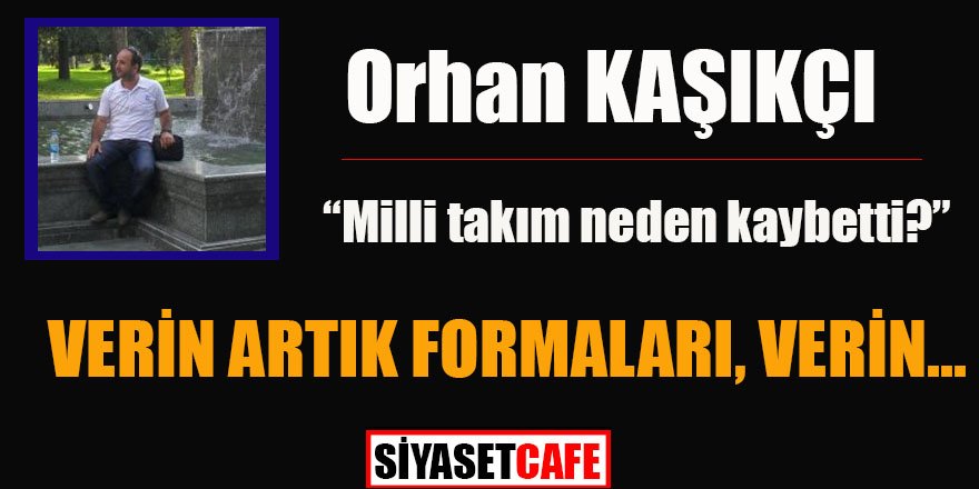 Orhan KAŞIKÇI yazdı: VERİN ARTIK FORMALARI, VERİN...