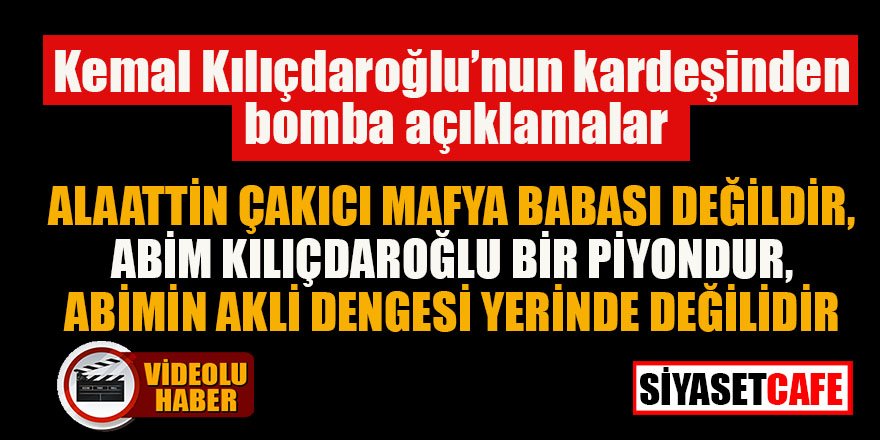 Celal Kılıçdaroğlu: “Alaattin Çakıcı mafya babası değildir, Abim bir piyondur”
