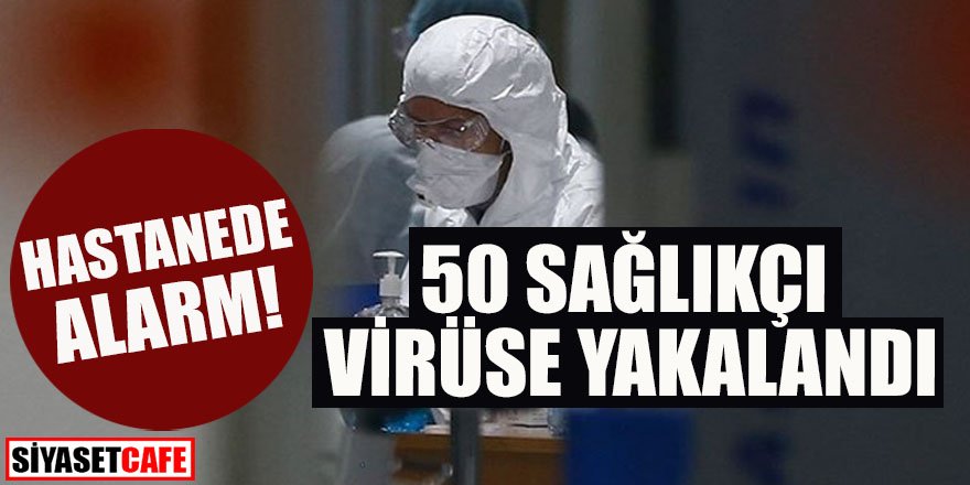 Hastanede alarm: 50 sağlıkçı virüse yakalandı
