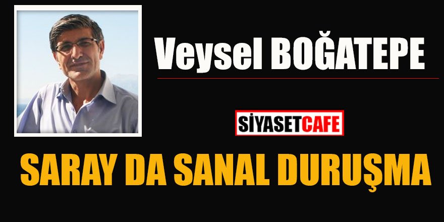 Veysel BOĞATEPE yazdı: SARAY DA SANAL DURUŞMA