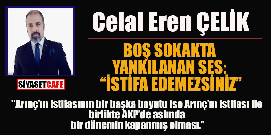 Celal Eren ÇELİK yazdı: BOŞ SOKAKTA YANKILANAN SES: “İSTİFA EDEMEZSİNİZ”