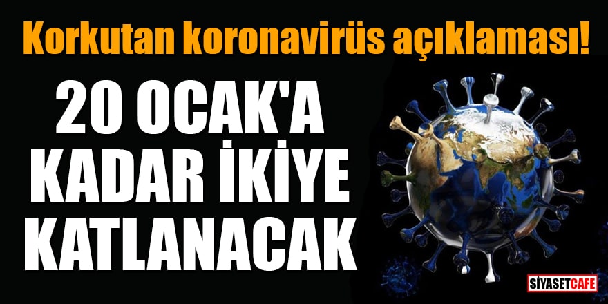 Korkutan koronavirüs açıklaması: 20 Ocak'a kadar ikiye katlanacak