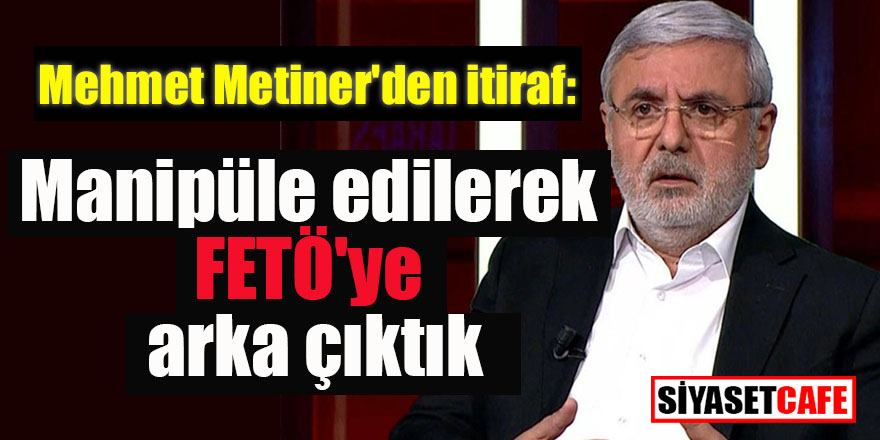 Mehmet Metiner'den itiraf: Manipüle edilerek FETÖ'ye arka çıktık