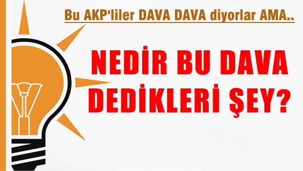 Bu AKP'liler dava dava diyor da; nedir bu dava dedikleri şey