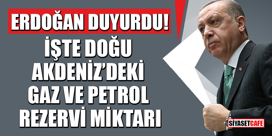 Erdoğan duyurdu! İşte Doğu Akdeniz’deki gaz ve petrol rezervi miktarı
