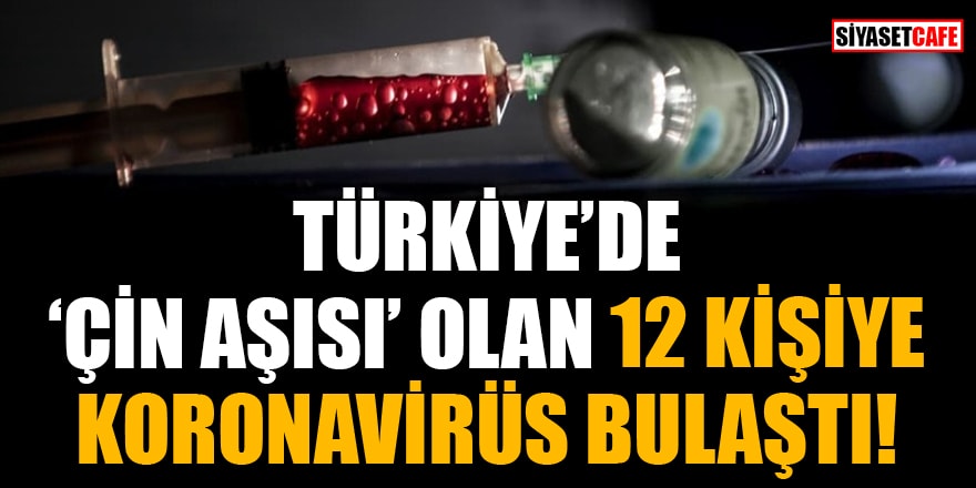 Türkiye'de 'Çin aşısı' olan 12 kişiye koronavirüs bulaştı!