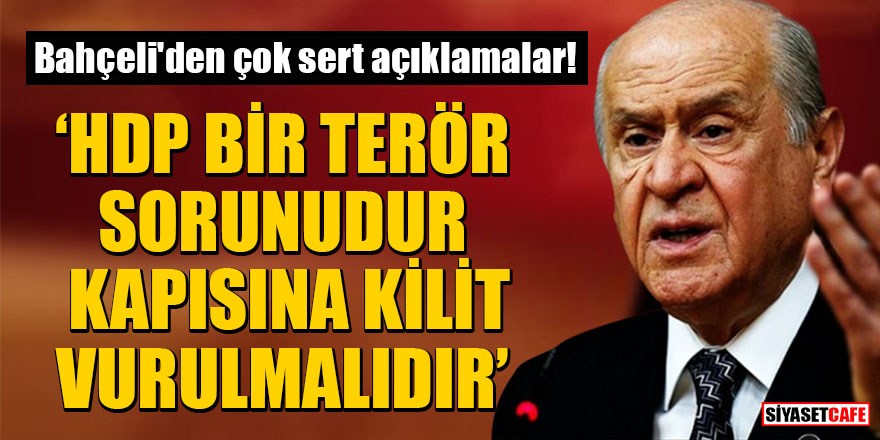 Bahçeli'den çok sert açıklamalar: "HDP bir terör sorunudur, kapısına kilit vurulmalıdır"