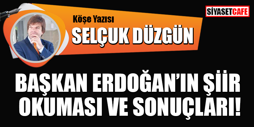 Selçuk Düzgün yazdı: Başkan Erdoğan'ın şiir okuması ve sonuçları!