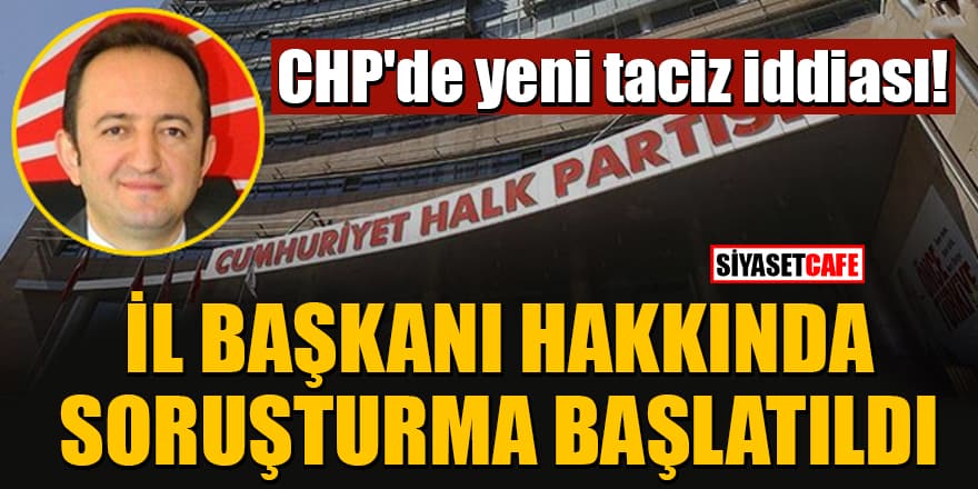 CHP'de yeni taciz iddiası! İl Başkanı hakkında disiplin soruşturması başlatıldı