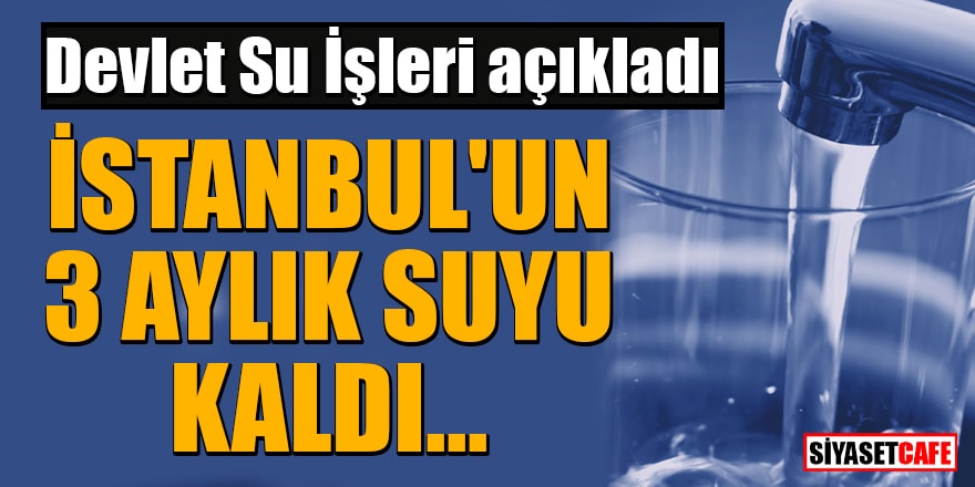 Devlet Su İşleri açıkladı: İstanbul'un 3 aylık suyu kaldı...