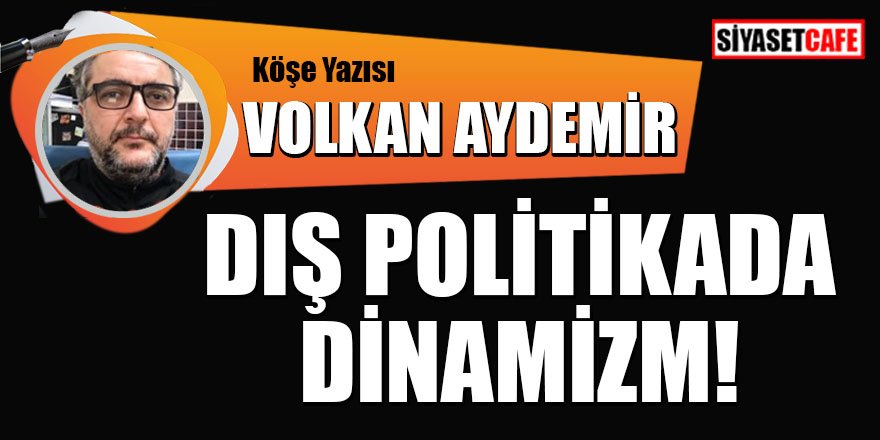 Volkan AYDEMİR yazdı: Dış politikada dinamizm!