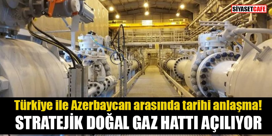 Türkiye ile Azerbaycan arasında tarihi anlaşma! Stratejik doğal gaz hattı açılıyor