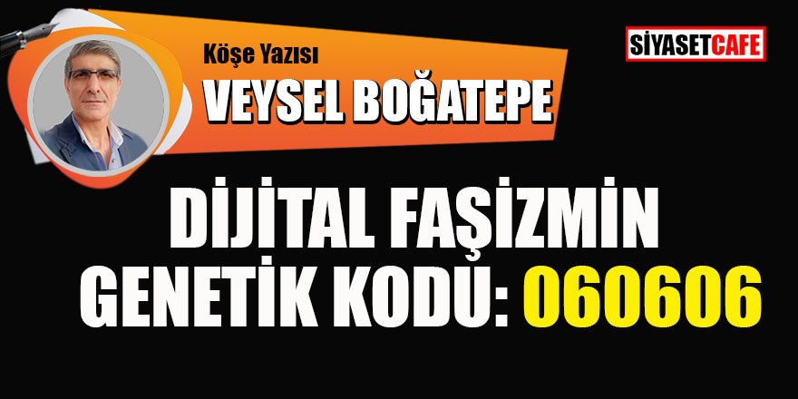 Veysel BOĞATEPE yazdı: Dijital faşizmin genetik kodu: 060606