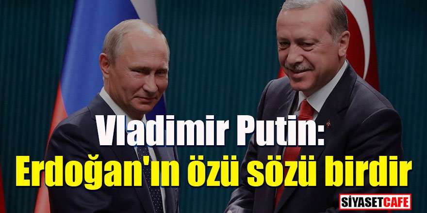 Vladimir Putin: Erdoğan'ın özü sözü birdir