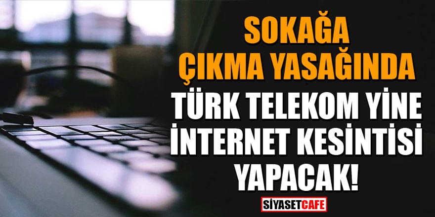 Sokağa çıkma yasağında Türk Telekom yine internet kesintisi yapacak!