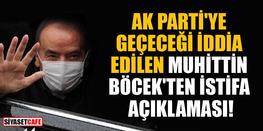 AK Parti'ye geçeceği iddia edilen Muhittin Böcek'ten istifa açıklaması!