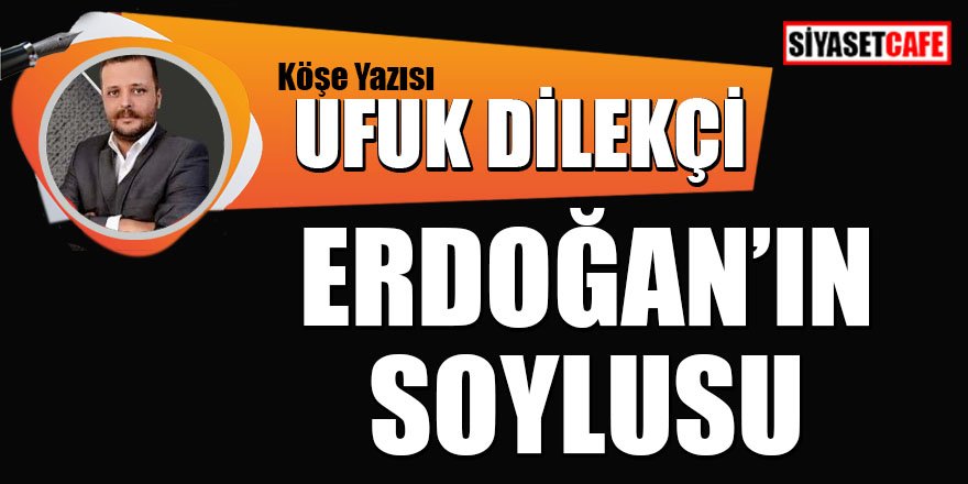 Ufuk DİLEKÇİ yazdı: Erdoğan'ın soylusu