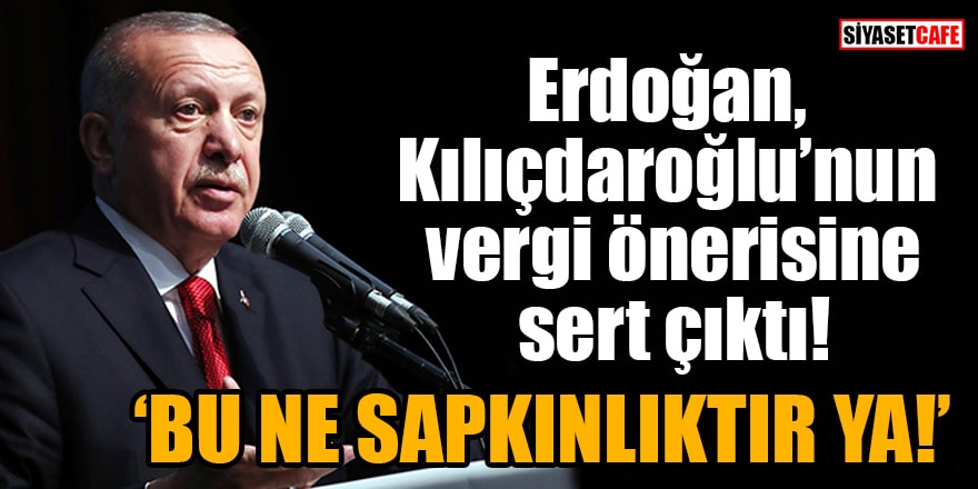 Erdoğan, Kılıçdaroğlu’nun vergi önerisine sert çıktı: Bu ne sapkınlıktır!