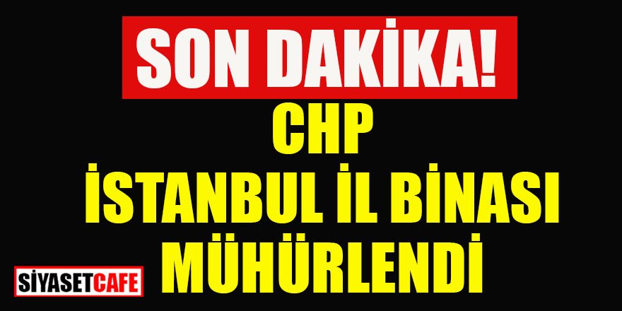 Son dakika: CHP İstanbul İl Binası mühürlendi