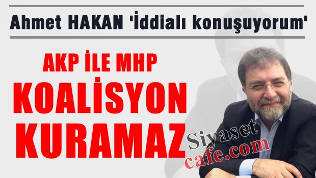 Ahmet Hakan 'İddia ediyorum; AKP, MHP ile koalisyon kurmaz'
