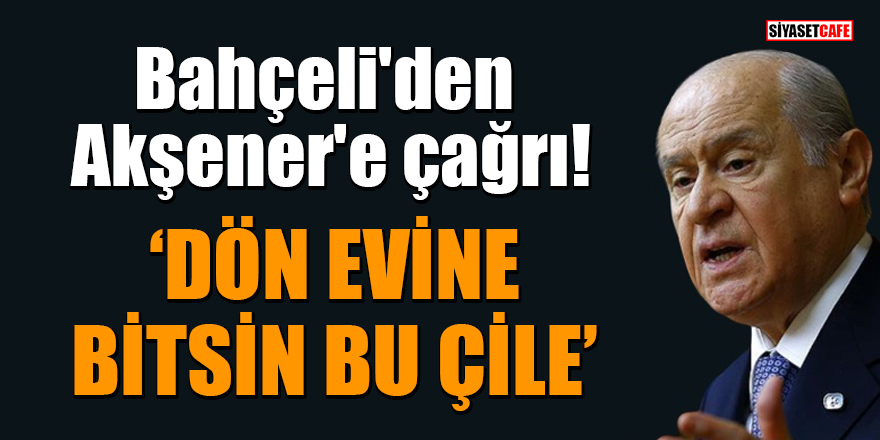 MHP lideri Bahçeli'den Akşener'e çağrı: Dön evine bitsin bu çile