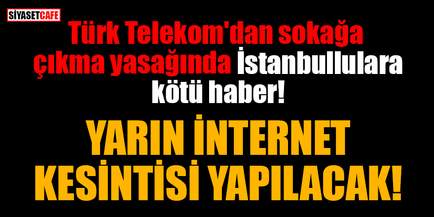 Türk Telekom'dan sokağa çıkma yasağında İstanbullulara kötü haber: 27 Aralık'ta internet kesintisi yapılacak!