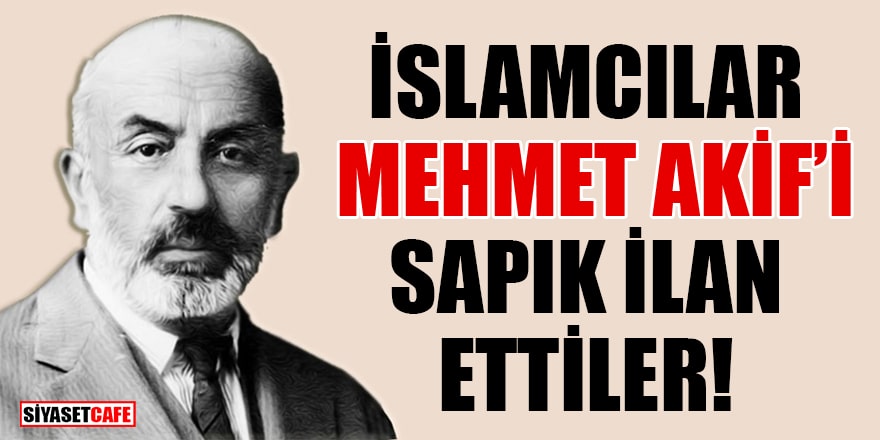 İslamcılar Mehmet Akif'i sapık ilan ettiler!