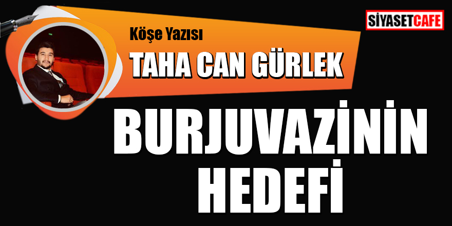 Taha Can Gürlek yazdı: Burjuvazinin hedefi