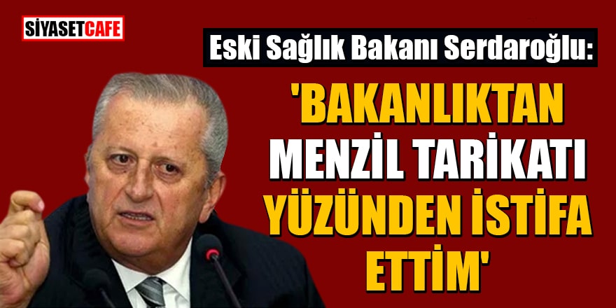 Eski Sağlık Bakanı Rıfat Serdaroğlu açıkladı: 'Bakanlıktan Menzil tarikatı yüzünden istifa ettim'