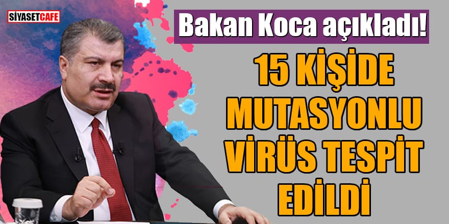 Bakan Koca açıkladı: 15 kişide mutasyonlu virüs tespit edildi