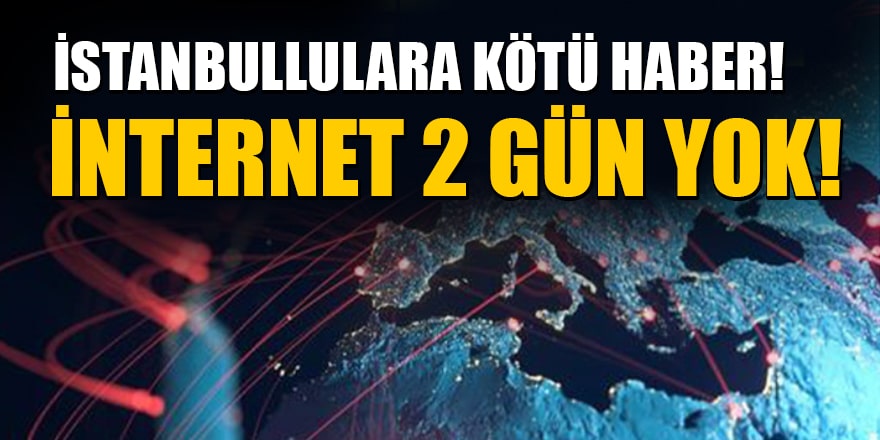 İstanbullulara kötü haber! İnternet  2 gün yok