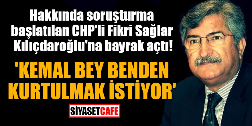 Hakkında soruşturma başlatılan CHP'li Fikri Sağlar: 'Kemal Bey benden kurtulmak istiyor'