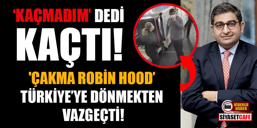 'Çakma Robin Hood' Sezgin Baran Korkmaz, Türkiye'ye dönmekten vazgeçti