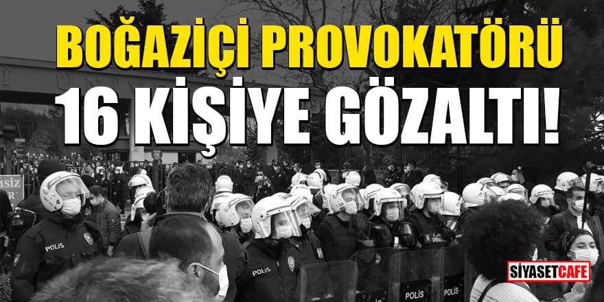 Boğaziçi Üniversitesi’nde tehlikeli provokasyon: 16 kişi gözaltına alındı