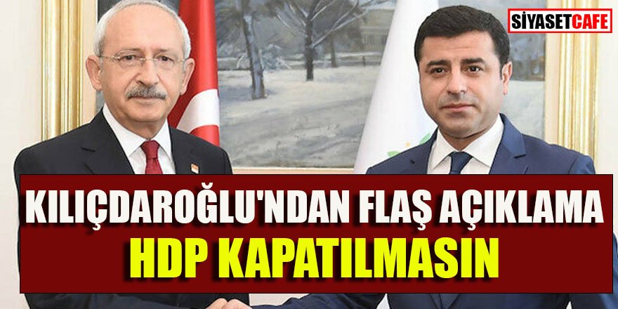 Kılıçdaroğlu: HDP'nin kapatılması doğru değil
