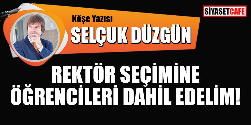 Selçuk DÜZGÜN yazdı: Rektör seçimine öğrencileri dahil edelim!
