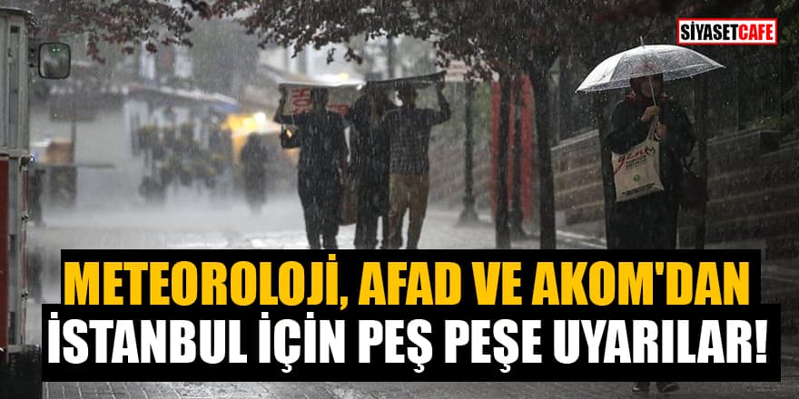 Meteoroloji, AFAD ve AKOM'dan İstanbul için peş peşe uyarılar!